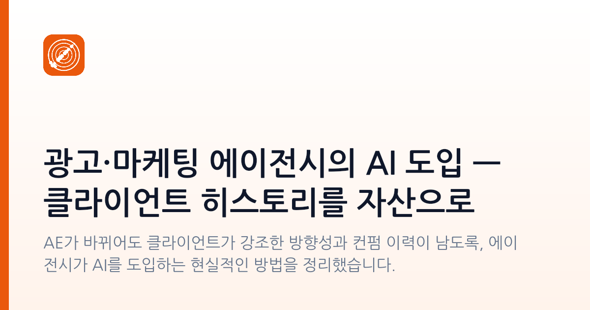 광고·마케팅 에이전시의 AI 도입 — 클라이언트 히스토리를 자산으로